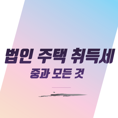  법인 주택 취득세 중과 모든 것