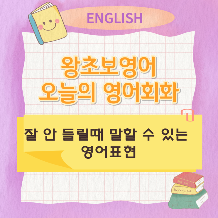 왕초보영어 오늘의 영어회화 잘 안 들릴때 말할 수 있는 영어표현 왕초보영어 오늘의 영어회화 잘 안 들릴때 말할 수 있는 영어표현
