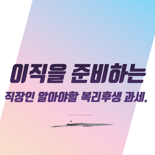  이직을 준비하는 직장인 알아야 할 복리후생 과세.
