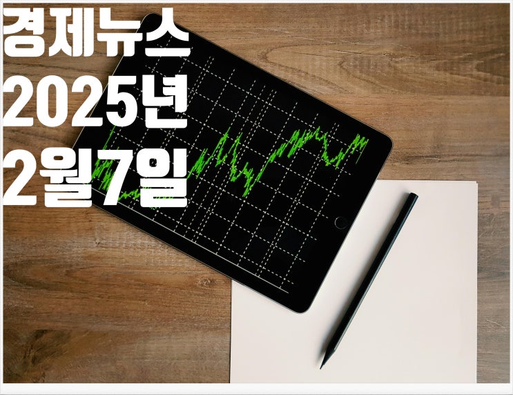 2025년 2월7일 경제뉴스