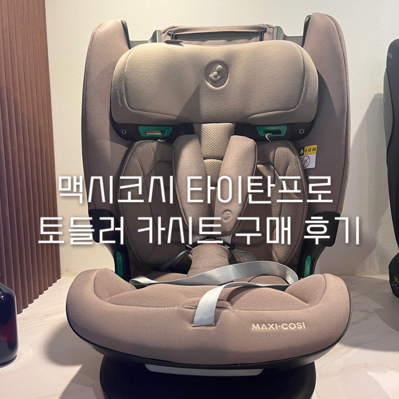 맥시코시 타이탄프로 : 토들러 카시트 : 비교 구매 후기 (브라이텍스 / 다이치 / 시크)