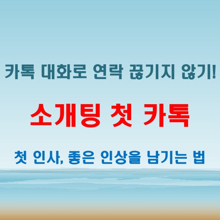  소개팅첫카톡 대화법! 인사 후 연락 끊기지 않게 하는 멘트모음