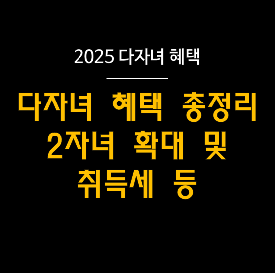  2025 다자녀 혜택 총정리 : 2자녀도 받는다! (자동차, 취득세, 공공요금, 다가구 등) 