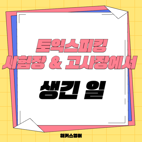 토익스피킹 시험장 확인하고 고사장에서 생긴 일도 미리 보기!
