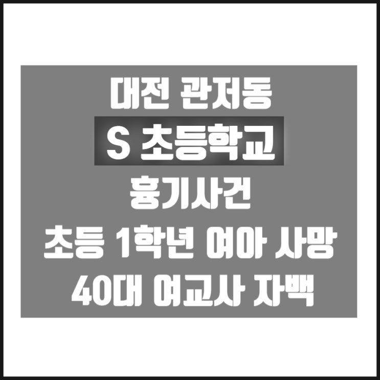 대전 관저동 S 초등학교 흉기사건 초등 1학년 여아 사망 40대 여교사 범행자백 대전 관저동 S 초등학교 흉기사건 초등 1학년 여아 사망 40대 여교사 범행자백