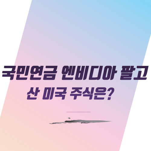  국민연금 엔비디아 팔고 산 미국 주식은?