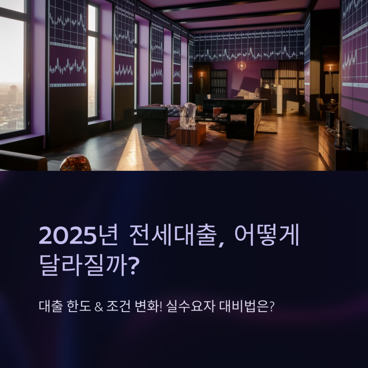  2025년 전세대출 규제 강화! 대출 한도 & 조건, 어떻게 달라질까?