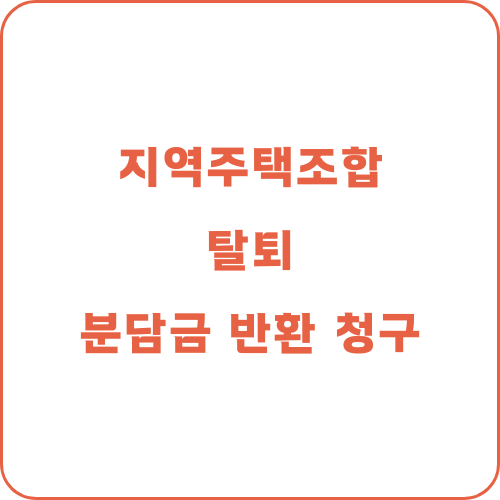  지역주택조합 탈퇴 방법 및 분담금 반환 청구