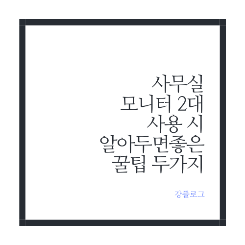  모니터 2대로 일할 때 알아두면 좋은 꿀팁