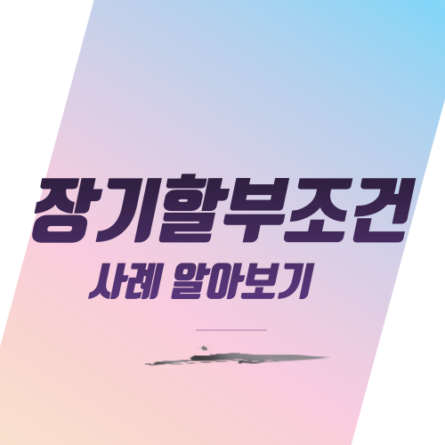  장기할부조건 사례로 알아보기