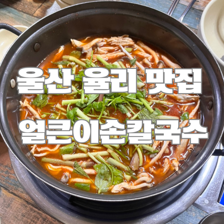  울산 율리 맛집 : 얼큰이손칼국수 (율리 가볼만한 곳, 저수지휴게소 웨이팅 실패하면 꼭 가보시길)