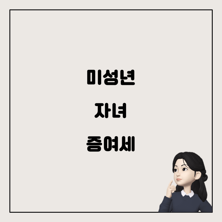  미성년 자녀의 증여세 신고: 쉽게 이해하기