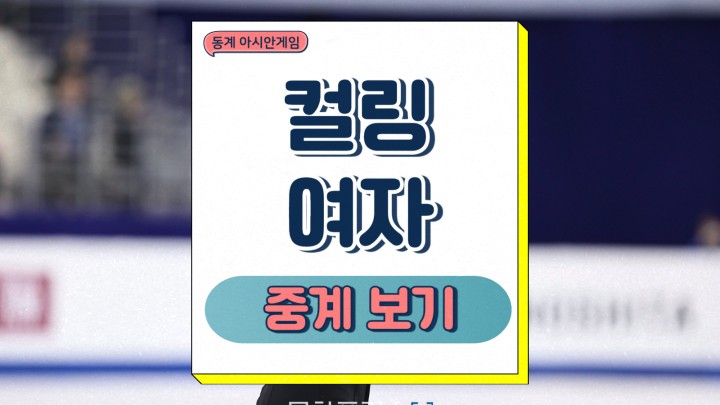 컬링 여자 경기 일정 대한민국 중국 프리뷰 하얼빈 동계 아시안게임 중계