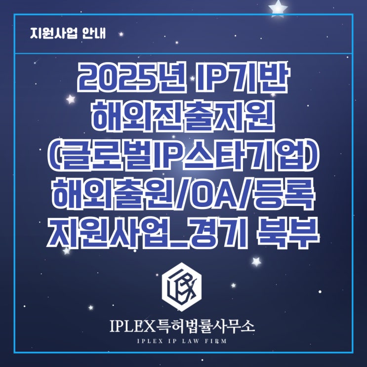 2025년도 글로벌 IP스타기업 육성 - 해외권리화(출원/OA/등록) 지원사업 공고_경기 북부 2025년도 글로벌 IP스타기업 육성 - 해외권리화(출원/OA/등록) 지원사업 공고_경기 북부