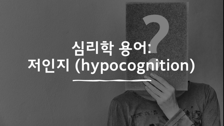  심리학 용어: 저인지/ 인지저하(hypocognition)란?