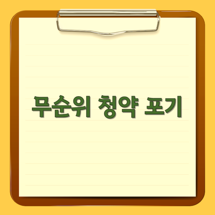  무순위 청약 포기, 신중한 결정이 필요한 이유