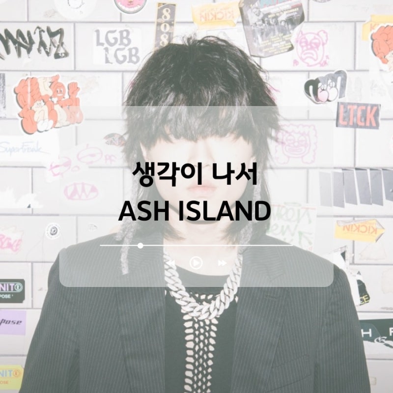 중독적인 멜로디와 가사 애쉬 아일랜드(ASH ISLAND) 신곡 생각이 나서 정보 및 가사