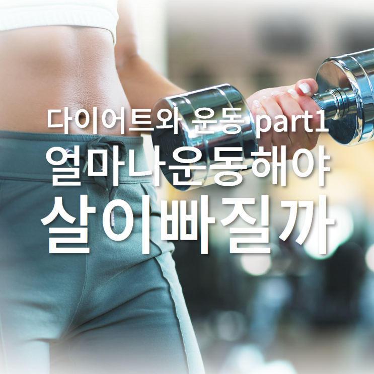  [다이어트와 운동] part1. 얼마나 운동해야 살이 빠질까?