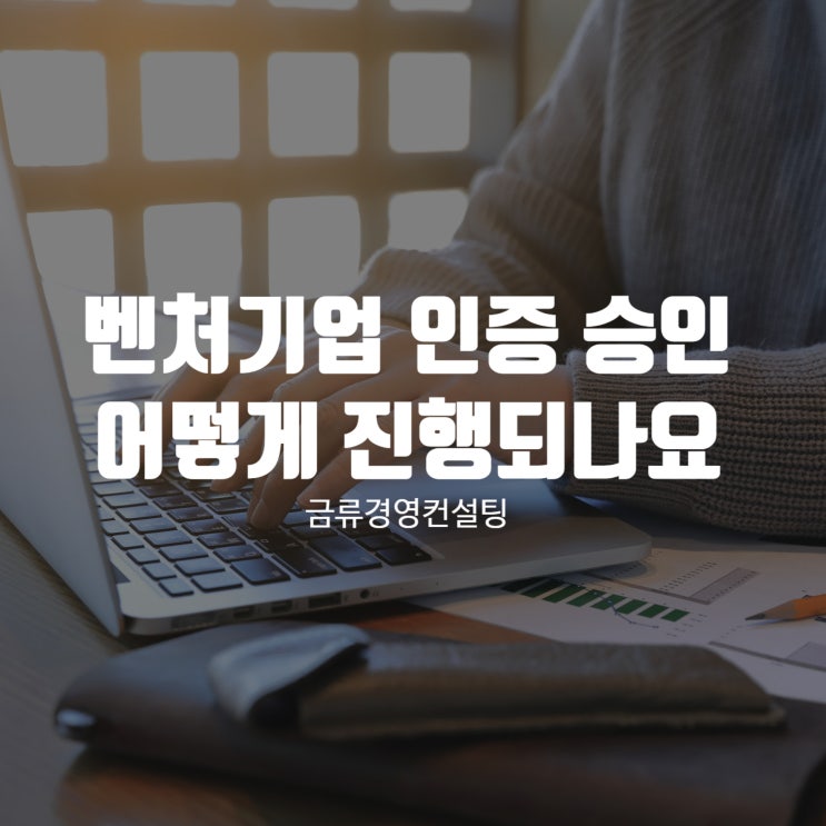  벤처기업 인증 승인 왜 필요하며, 어떻게 진행되나요