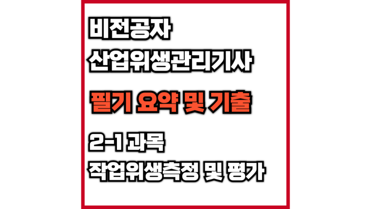  (산업위생관리기사)2-1 작업위생측정 및 평가(필기 정리)(동일 노출그룹HEG, 고열측정방법, 활성탄관, 실리카겔)