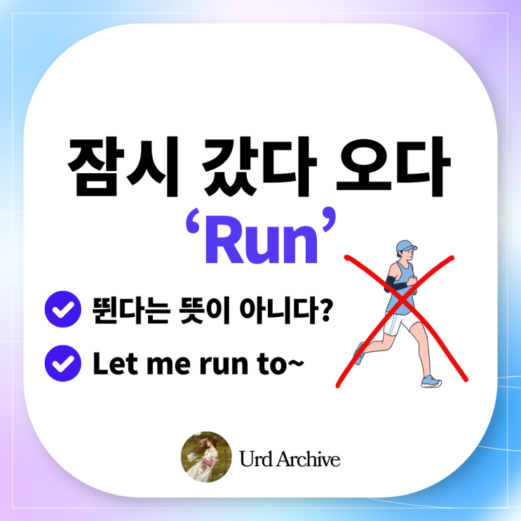  run - 잠시 자리를 비웠다가 돌아올게요! 영어로?️