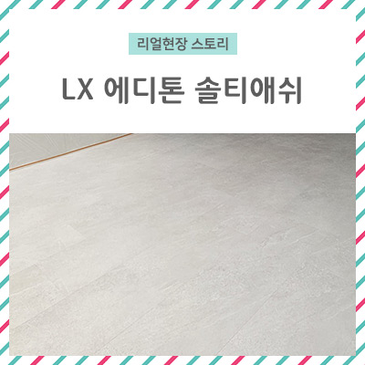  [리얼 현장 스토리] LX 에디톤 솔티애쉬 / LX 하우시스의 뛰어난 기술력으로 만들어 더욱 믿을 수 있는 바닥재