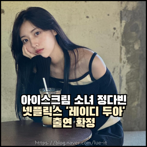 아이스크림 소녀 정다빈 나이, 넷플릭스 ‘레이디 두아’ 출연 확정! 그녀의 새로운 연기 변....