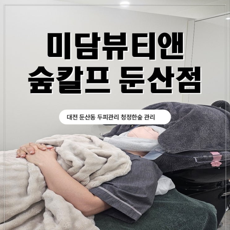  대전 둔산두피관리 미담뷰티앤숲칼프 둔산점 청정한숲 받고온후기