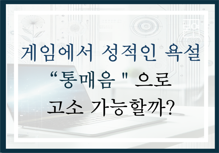  게임에서 성적인 욕설, "통매음"으로 고소 가능할까?