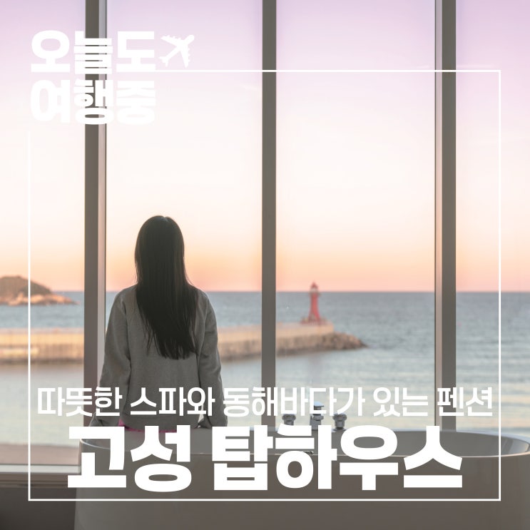  [고성 오션뷰 펜션] 따뜻한 스파와 함께 하는 동해바다 힐링, 탑하우스