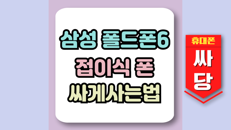  삼성 폴드폰 6 접이식 스마트폰 싸게 사는법