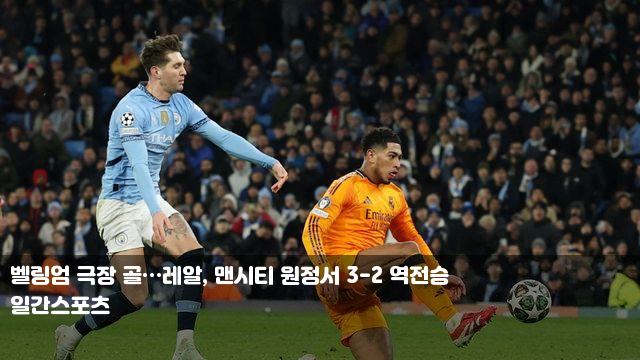 <b>벨링엄</b> 극장 골…<b>레알</b>, <b>맨시티</b> 원정서 3-2 <b>역전승</b> 방심... 