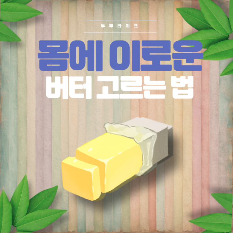  몸에 이로운 버터 고르는 법 (가염버터, 무염버터, 가공버터, 효능, 부작용)
