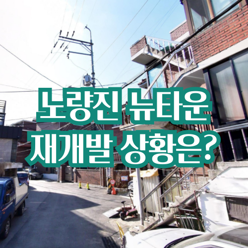  프리미엄 11억, 노량진 뉴타운 재개발 현재 상황은?