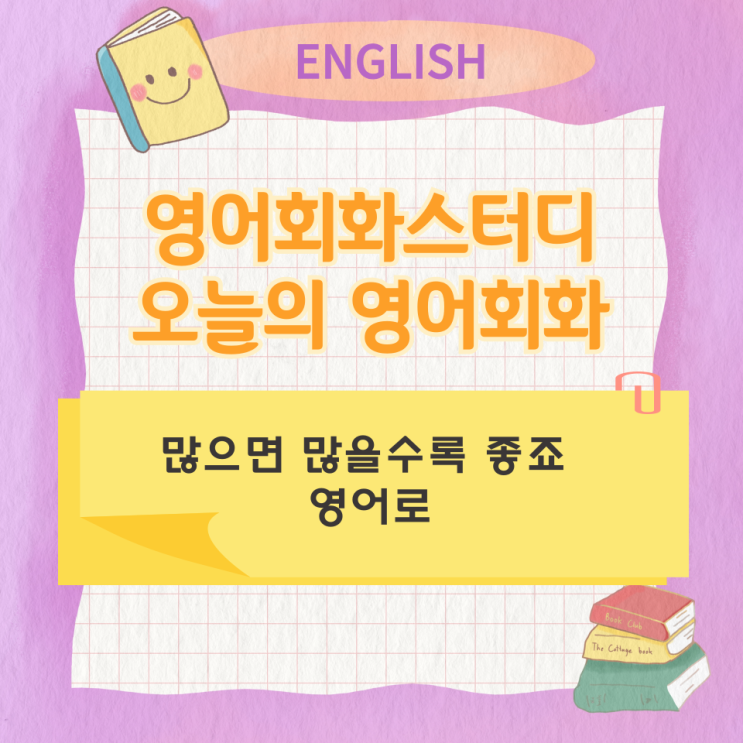 오늘의 영어회화스터디 많으면 많을수록 좋죠 영어로 오늘의 영어회화스터디 많으면 많을수록 좋죠 영어로