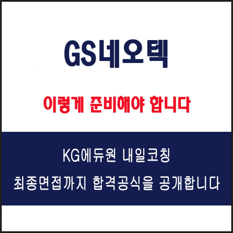  GS네오텍 채용, 면접 컨설팅 학원, 면접 예상 질문과 준비 방법 및 주의할 점, KG에듀원 내일코칭