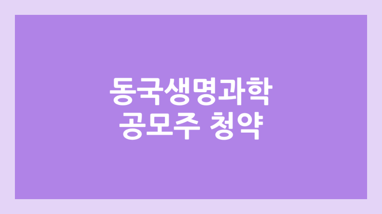 동국생명과학 상장 주가 전망 | 공모주, 장외가, 시초가, 보호예수, 유통물량