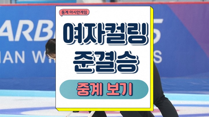  여자컬링 준결승 하얼빈 동계 아시안게임 경기일정 관전포인트 결승 진출 가능성 실시간 중계 방송일정