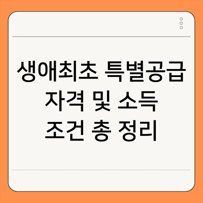  생애최초 특별공급 자격 및 소득 조건 총 정리