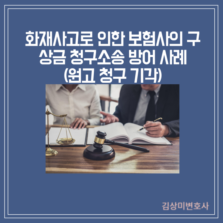  [부산/울산/경남 화재사고 변호사] 화재사고로 인한 보험사의 구상금 청구소송 방어 사례(원고 청구 기각)
