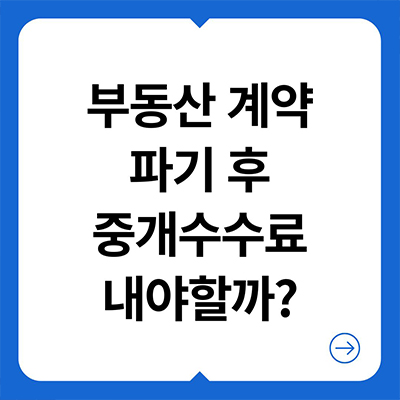  부동산 계약 파기 후 중개수수료 내야할까?