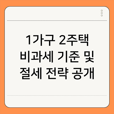  1가구 2주택 비과세 기준 및 절세 전략 공개