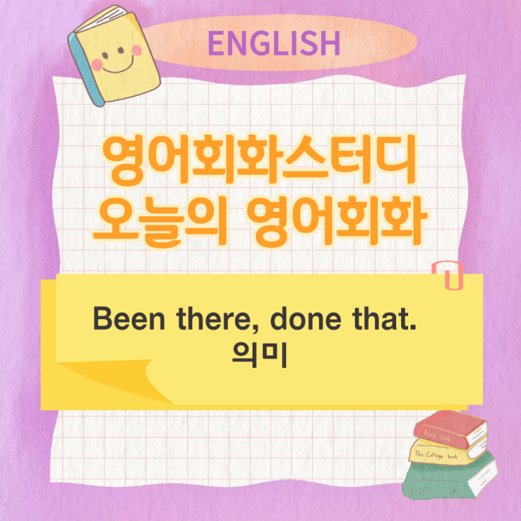 오늘의 영어회화스터디 Been there, done that. 의미 오늘의 영어회화스터디 Been there, done that. 의미