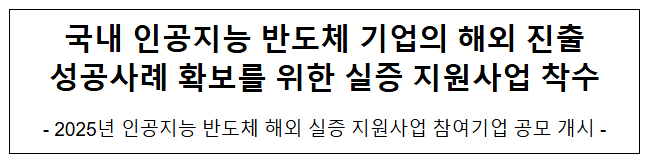 국내 인공지능 반도체 기업의 해외 진출 성공사례 확보를 위한 실증 지원사업 착수 국내 인공지능 반도체 기업의 해외 진출 성공사례 확보를 위한 실증 지원사업 착수