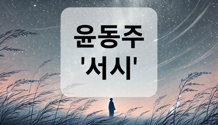  윤동주 서시 해석과 해설 : 별처럼 빛나는 순수한 영혼의 시 세계