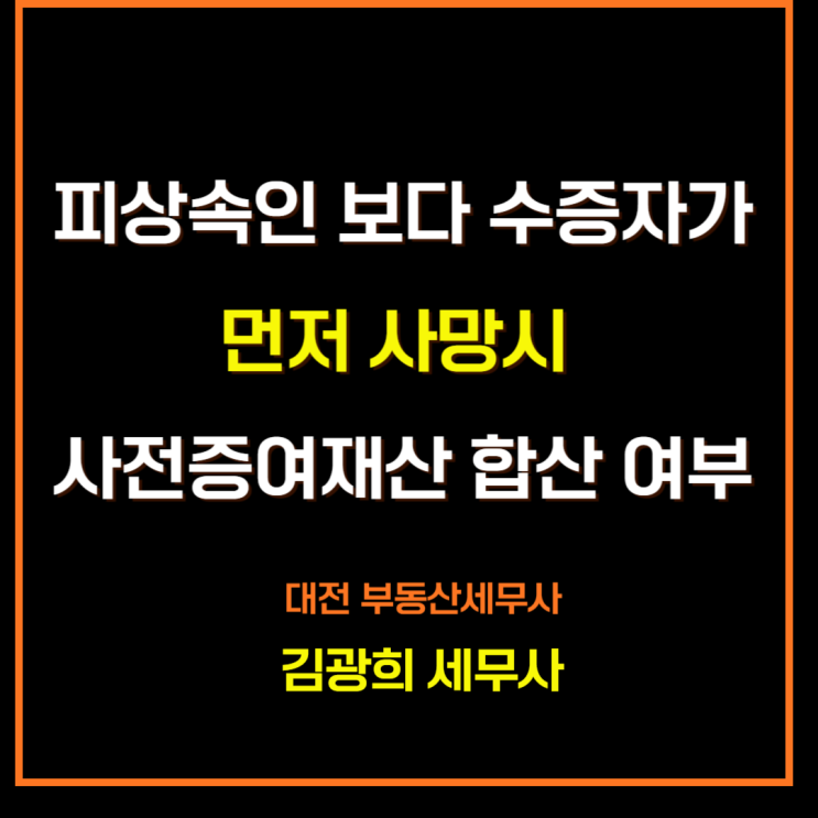  피상속인 보다 수증자가 먼저 사망시 사전증여재산 합산 여부
