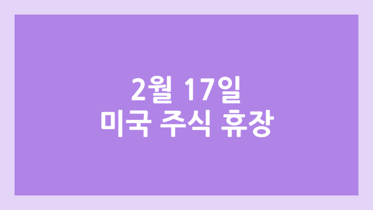  2월 17일 월요일 미장 휴장, 대통령의 날 | 미국 증시·주식 휴장 | 프레지던트 데이