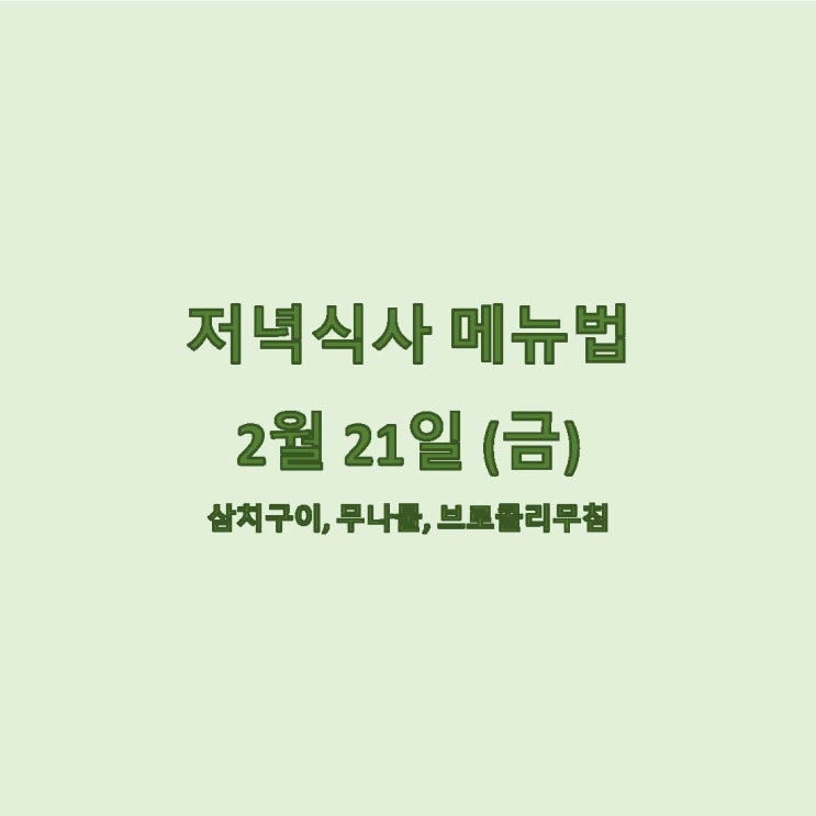  [2월 식단] 2월 21일 메뉴조리법 - 삼치구이, 무나물, 브로콜리무침