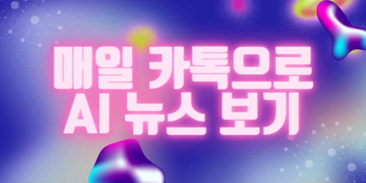  카카오와 OpenAI의 협력, '카나나' 출시 예정 외 주요 AI 뉴스 크리핑