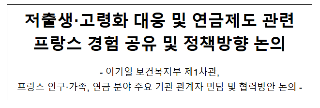저출생 고령화 대응 및 연금제도 관련 프랑스 경험 공유 및 정책방향 논의 저출생 고령화 대응 및 연금제도 관련 프랑스 경험 공유 및 정책방향 논의
